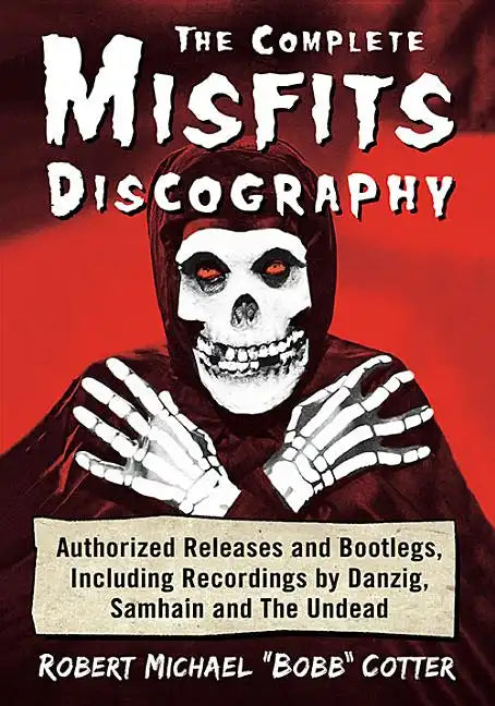 The Complete Misfits Discography: Authorized Releases and Bootlegs, Including Recordings by Danzig, Samhain and the Undead - Paperback